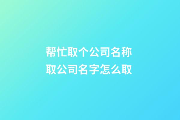 帮忙取个公司名称 取公司名字怎么取